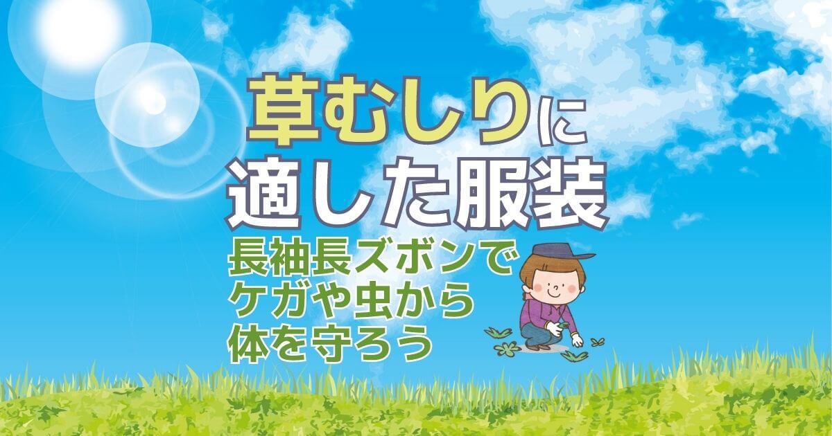 草むしりに適した服装長袖長ズボンでケガや虫から体を守ろう