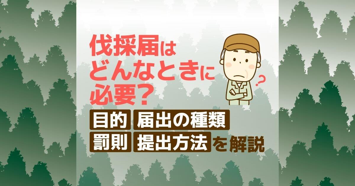 伐採届をスムーズに提出するための基礎知識をわかりやすく解説！目的・要不要の条件・提出方法・罰則まで