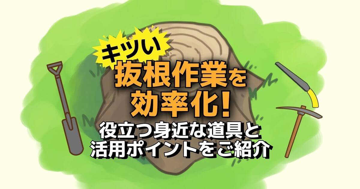 便利な抜根の道具9選！邪魔な庭木の切り株を最小限の労力で撤去する活用法