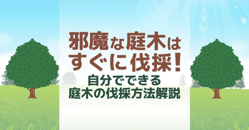 邪魔な庭木はすぐに伐採！ 自分でできる庭木の伐採方法解説