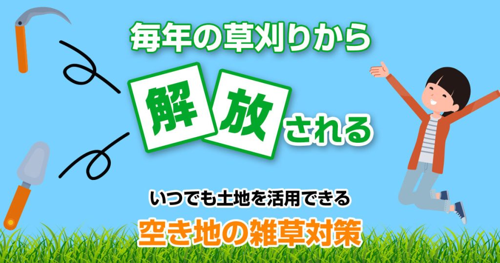 毎年の草刈りから解放されるいつでっも土地を活用できる空き地の雑草対策