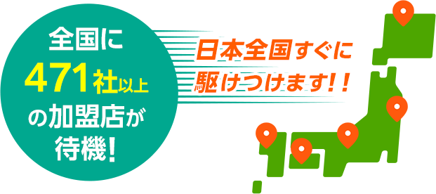 全国に471社以上の加盟店が待機！日本全国すぐに駆けつけます！！